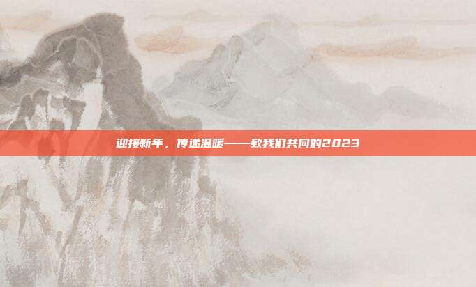 迎接新年，传递温暖——致我们共同的2023