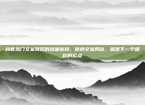 抖音热门文案背后的流量密码，你的文案网站，就是下一个爆款的起点