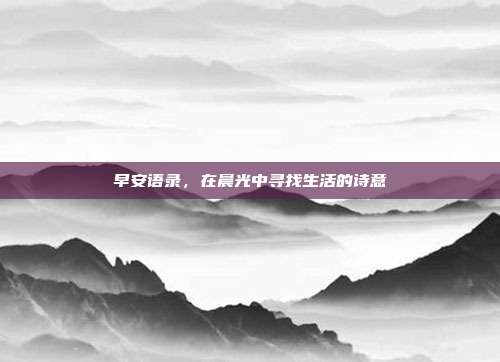 早安语录，在晨光中寻找生活的诗意