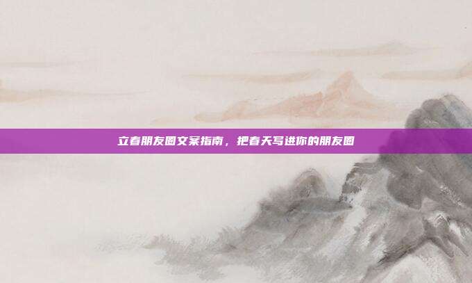立春朋友圈文案指南，把春天写进你的朋友圈