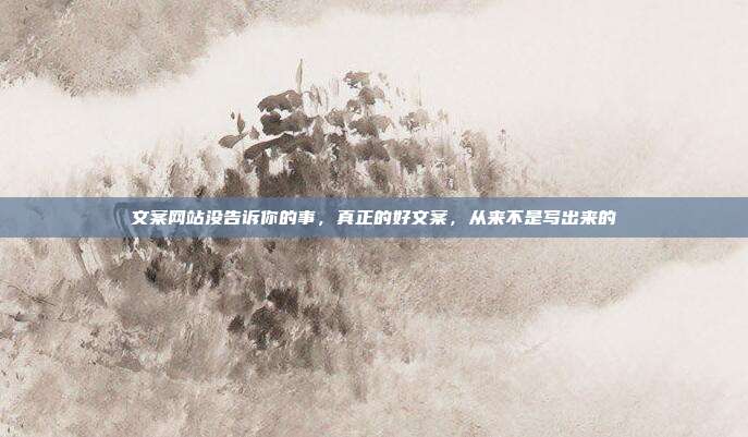 文案网站没告诉你的事，真正的好文案，从来不是写出来的