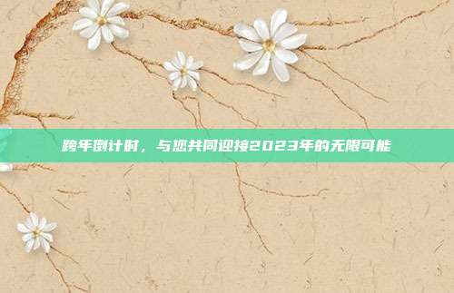 跨年倒计时，与您共同迎接2023年的无限可能
