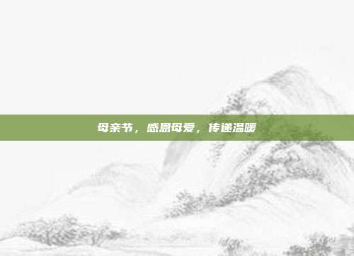 母亲节，感恩母爱，传递温暖
