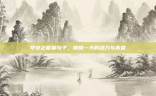 早安正能量句子，唤醒一天的活力与希望