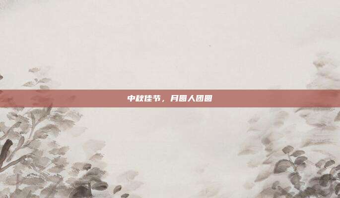 中秋佳节，月圆人团圆