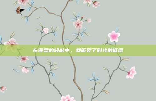 在键盘的轻敲中，我听见了时光的低语