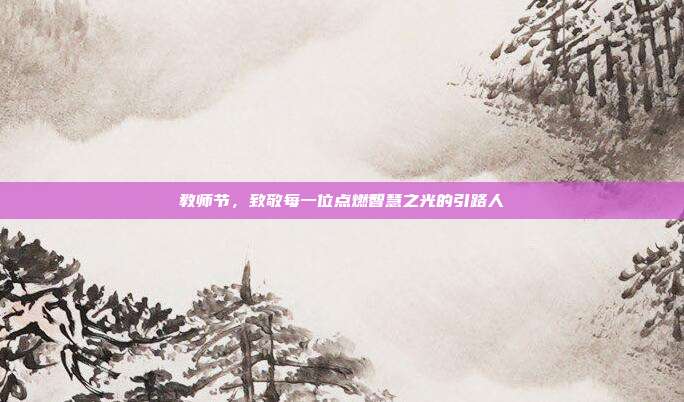 教师节，致敬每一位点燃智慧之光的引路人