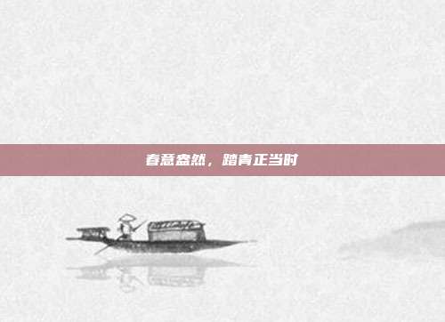 春意盎然，踏青正当时