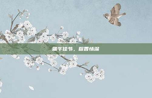 端午佳节，粽香情深