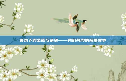 疫情下的坚韧与希望——我们共同的抗疫故事
