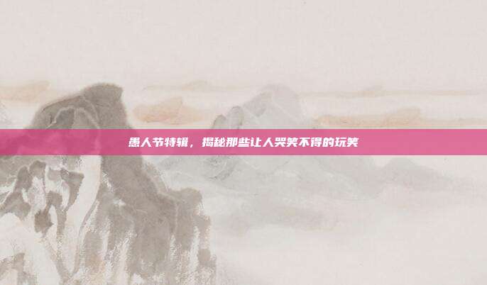 愚人节特辑，揭秘那些让人哭笑不得的玩笑