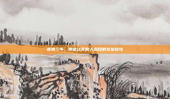 疫情三年，那些让无数人泪目的文案短句