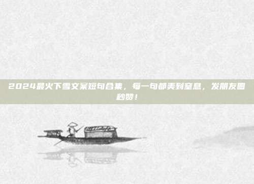 2024最火下雪文案短句合集，每一句都美到窒息，发朋友圈秒赞！