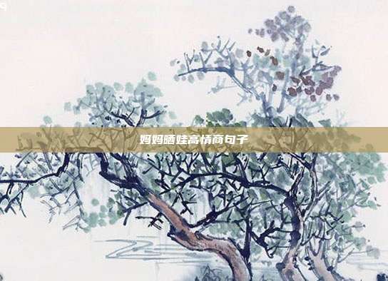 妈妈晒娃高情商句子