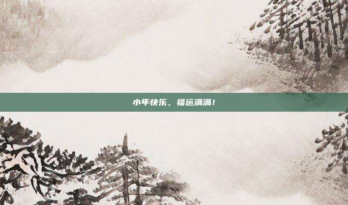 小年快乐，福运满满！