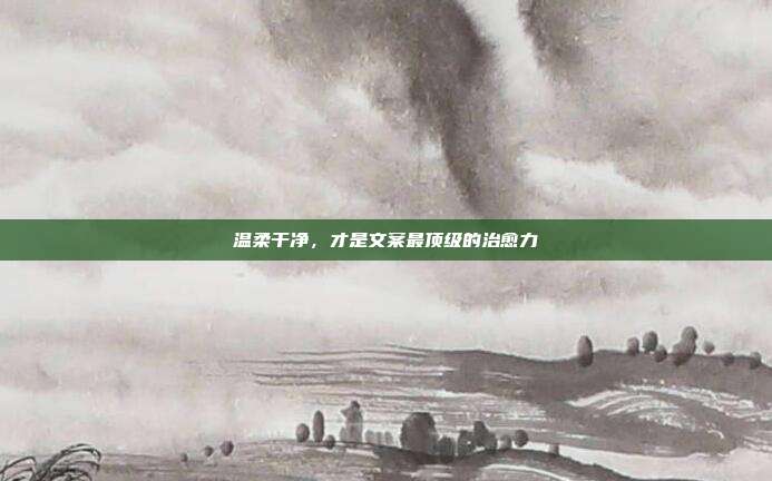 温柔干净，才是文案最顶级的治愈力