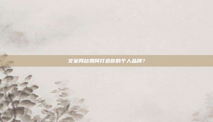 文案网站如何打造你的个人品牌？