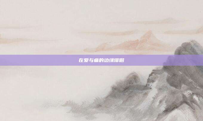 在爱与痛的边缘徘徊