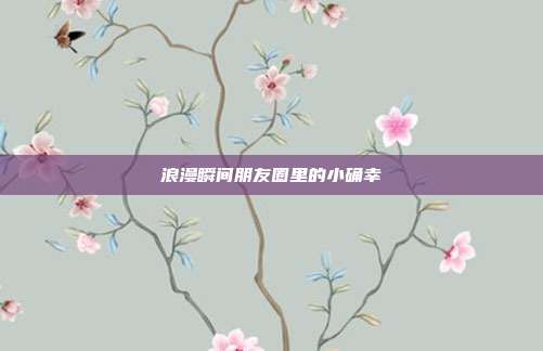 浪漫瞬间朋友圈里的小确幸