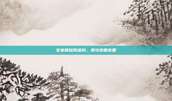 文案简短而深刻，美句发朋友圈