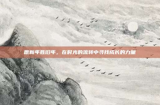 愿新年胜旧年，在时光的流转中寻找成长的力量