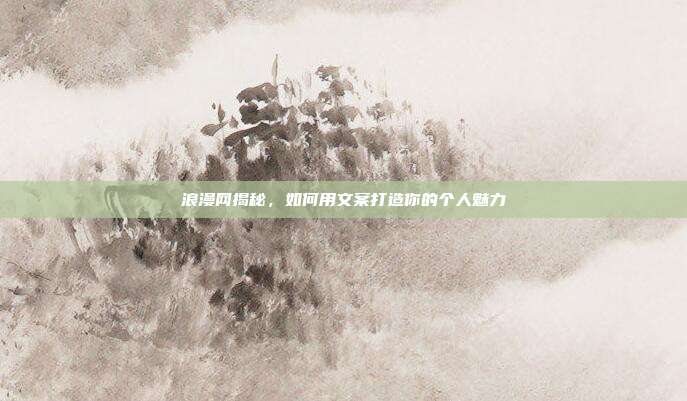 浪漫网揭秘，如何用文案打造你的个人魅力