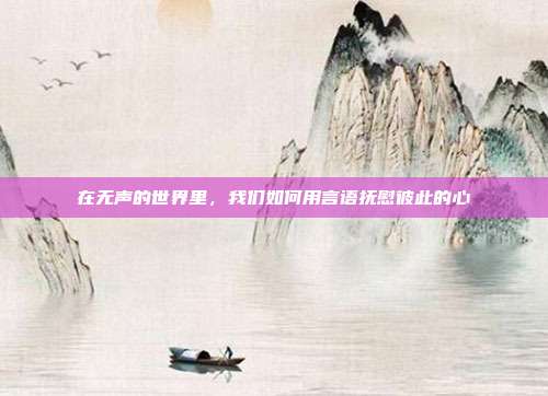 在无声的世界里，我们如何用言语抚慰彼此的心
