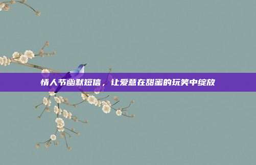 情人节幽默短信，让爱意在甜蜜的玩笑中绽放