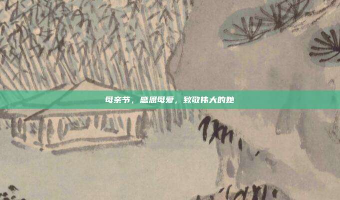 母亲节，感恩母爱，致敬伟大的她