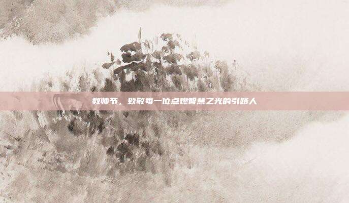 教师节，致敬每一位点燃智慧之光的引路人
