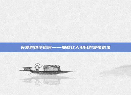 在爱的边缘徘徊——那些让人泪目的爱情语录