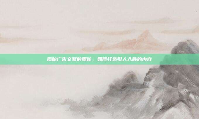 揭秘广告文案的奥秘，如何打造引人入胜的内容