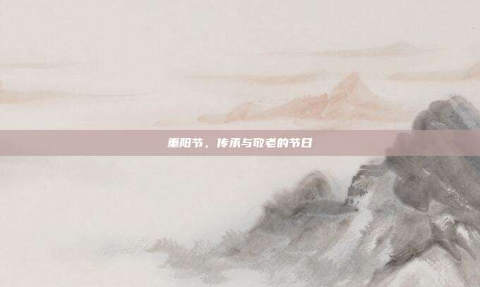 重阳节，传承与敬老的节日