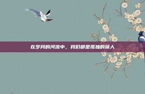 在岁月的河流中，我们都是孤独的旅人
