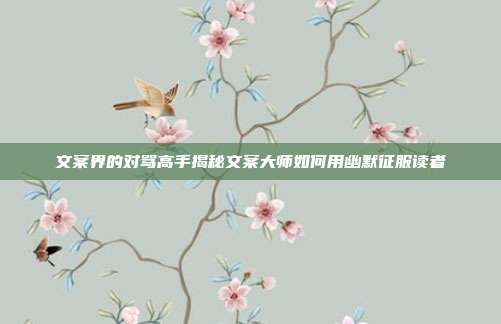文案界的对骂高手揭秘文案大师如何用幽默征服读者