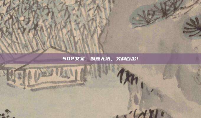502文案，创意无限，笑料百出！