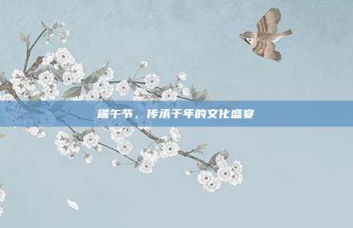 端午节，传承千年的文化盛宴