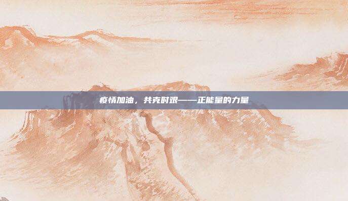 疫情加油，共克时艰——正能量的力量