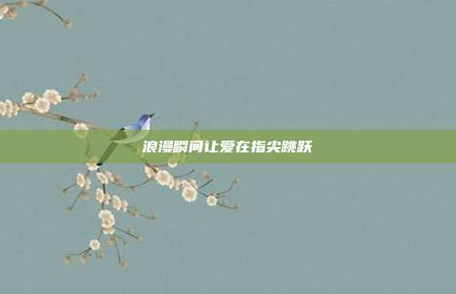 浪漫瞬间让爱在指尖跳跃