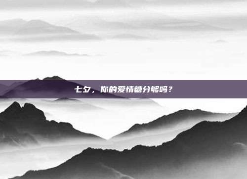 七夕，你的爱情糖分够吗？