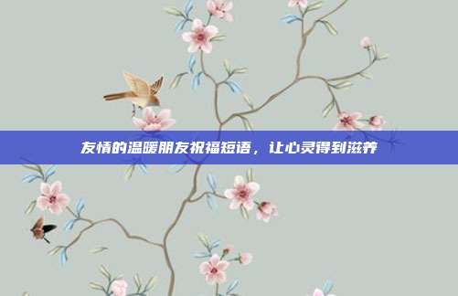 友情的温暖朋友祝福短语，让心灵得到滋养