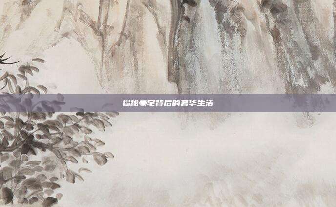 揭秘豪宅背后的奢华生活