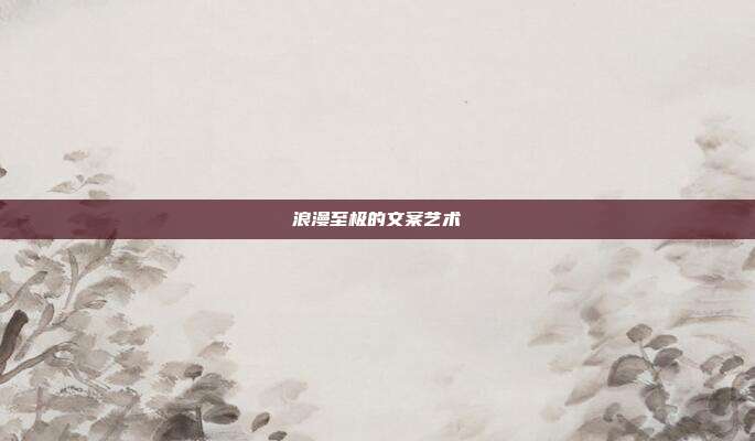 浪漫至极的文案艺术