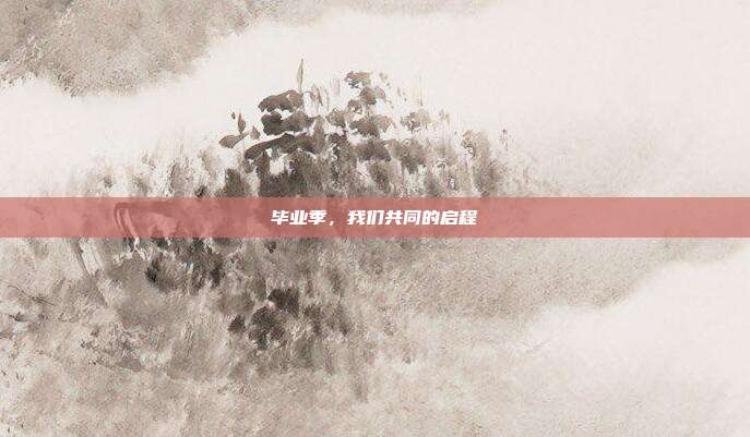毕业季，我们共同的启程