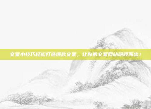 文案小技巧轻松打造爆款文案，让你的文案网站脱颖而出！