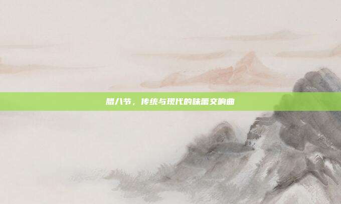 腊八节，传统与现代的味蕾交响曲