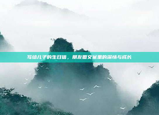 写给儿子的生日信，朋友圈文案里的深情与成长