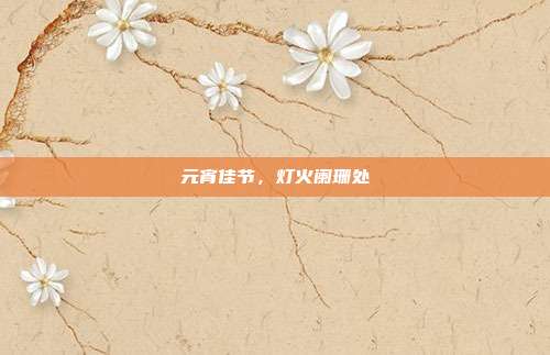元宵佳节，灯火阑珊处
