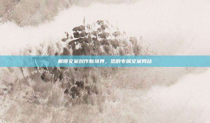 解锁文案创作新境界，您的专属文案网站