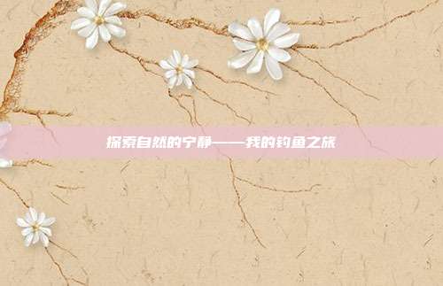 探索自然的宁静——我的钓鱼之旅